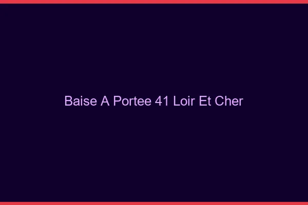 Baise à Portée Loir Et Cher