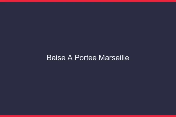 Baise à Portée Marseille