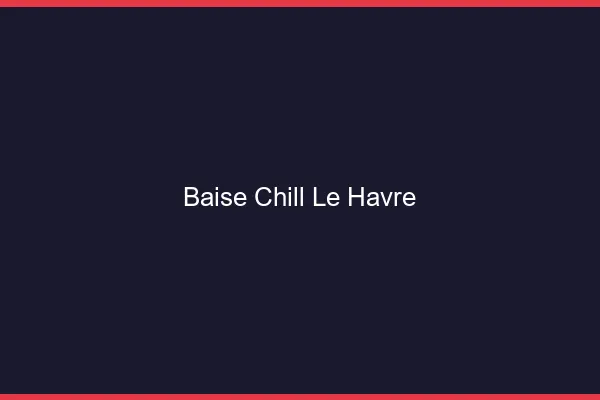 Baise Chill Le Havre