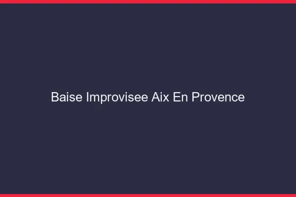 Baise Improvisée Aix-en-Provence