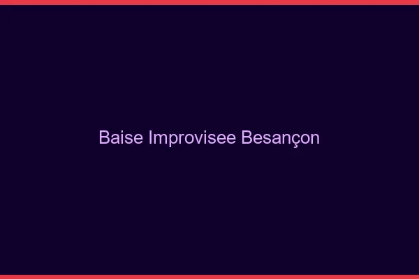Baise Improvisée Besançon