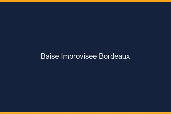 Baise Improvisée Bordeaux
