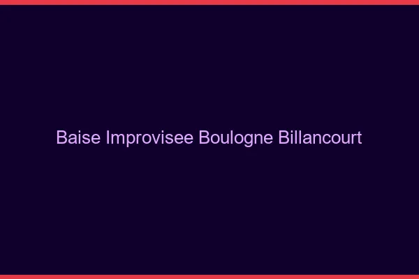 Baise Improvisée Boulogne-Billancourt