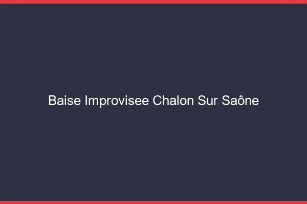 Baise Improvisée Chalon-sur-Saône