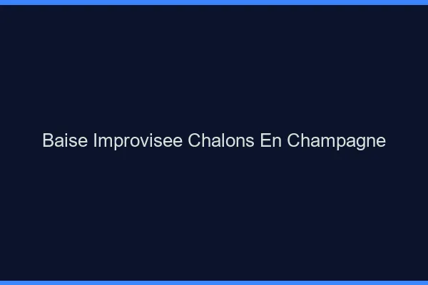 Baise Improvisée Châlons-en-Champagne