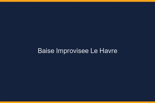 Baise Improvisée Le Havre