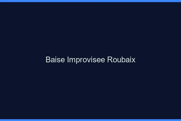 Baise Improvisée Roubaix