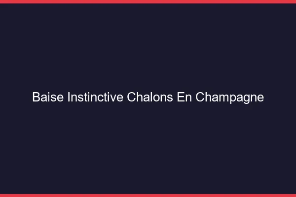 Baise Instinctive Châlons-en-Champagne