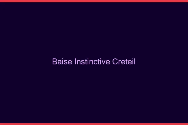 Baise Instinctive Créteil