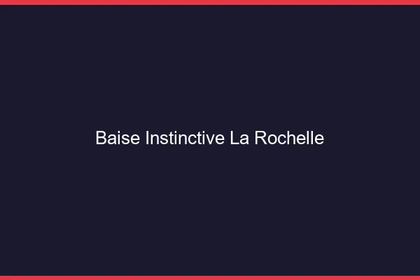 Baise Instinctive La Rochelle