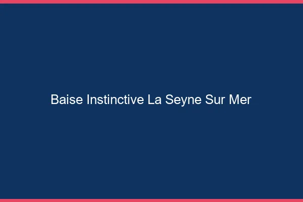 Baise Instinctive La Seyne-sur-Mer