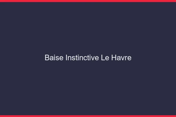 Baise Instinctive Le Havre