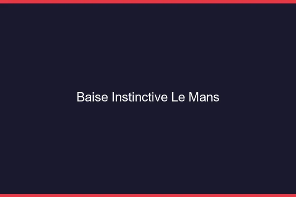 Baise Instinctive Le Mans