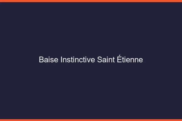 Baise Instinctive Saint-Étienne