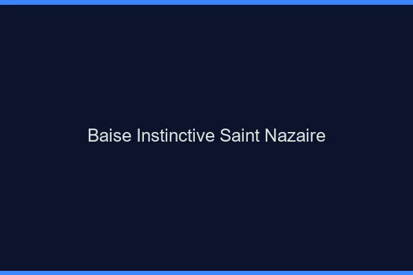Baise Instinctive Saint-Nazaire