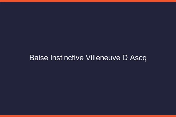 Baise Instinctive Villeneuve-d'Ascq
