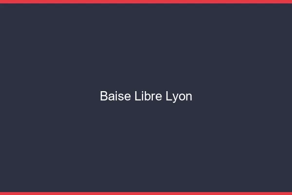 Baise Libre Lyon