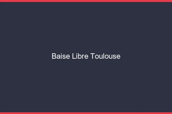 Baise Libre Toulouse