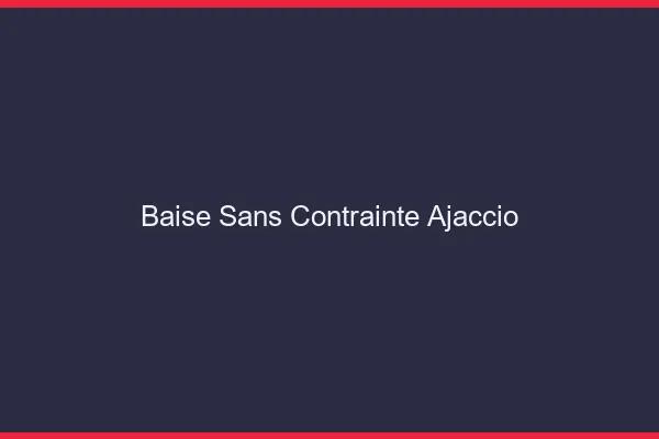 Baise Sans Contrainte Ajaccio