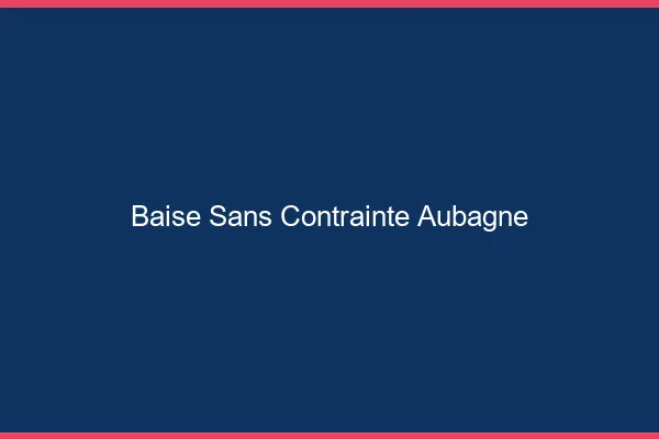 Baise Sans Contrainte Aubagne