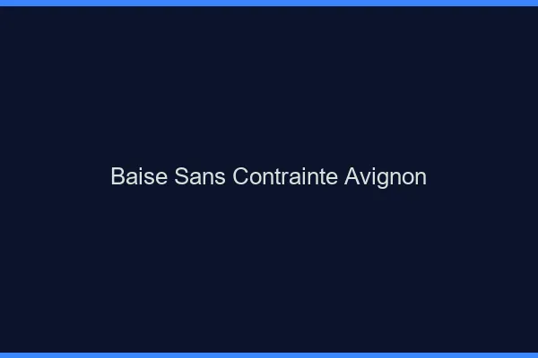 Baise Sans Contrainte Avignon
