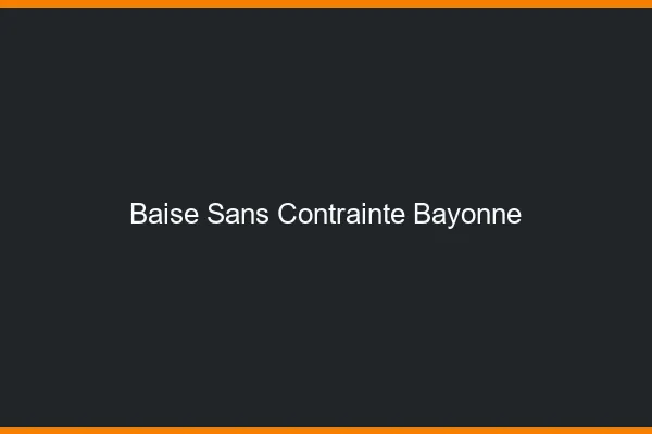 Baise Sans Contrainte Bayonne