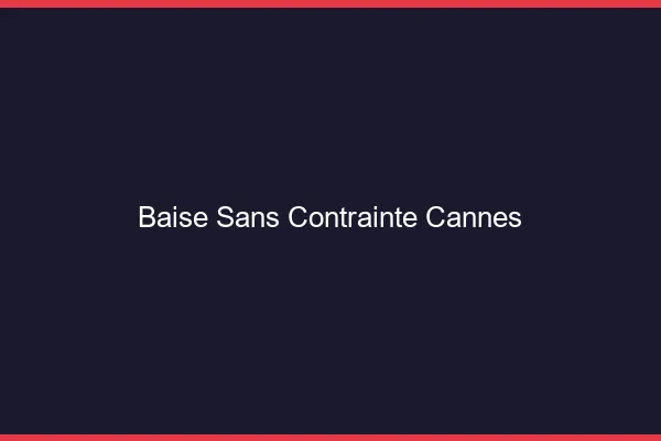 Baise Sans Contrainte Cannes
