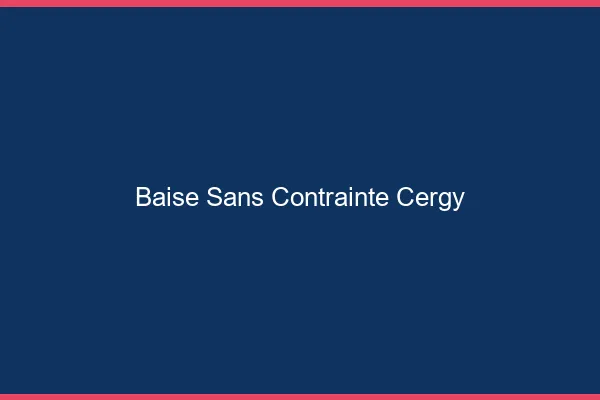 Baise Sans Contrainte Cergy