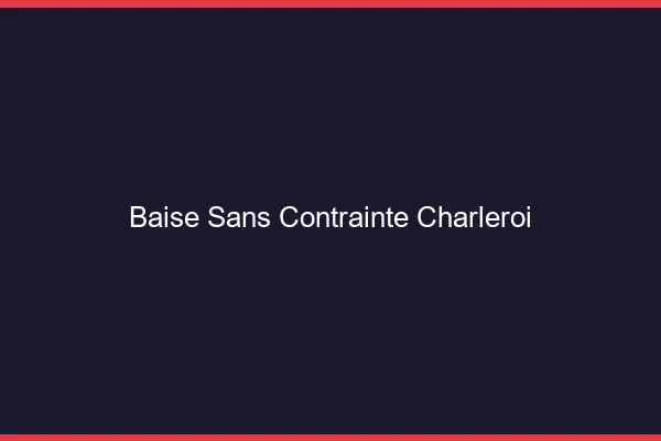 Baise Sans Contrainte Charleroi