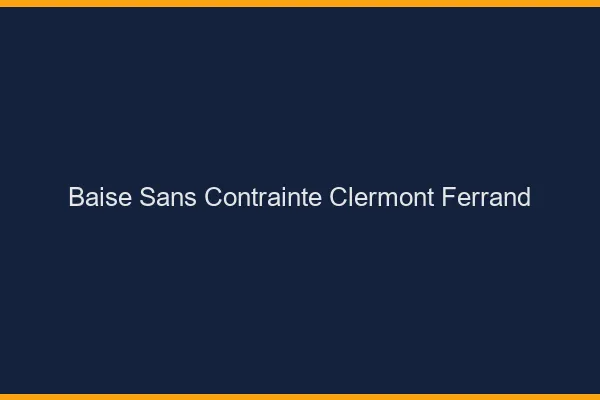 Baise Sans Contrainte Clermont-Ferrand