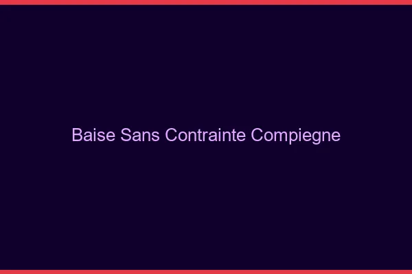 Baise Sans Contrainte Compiègne