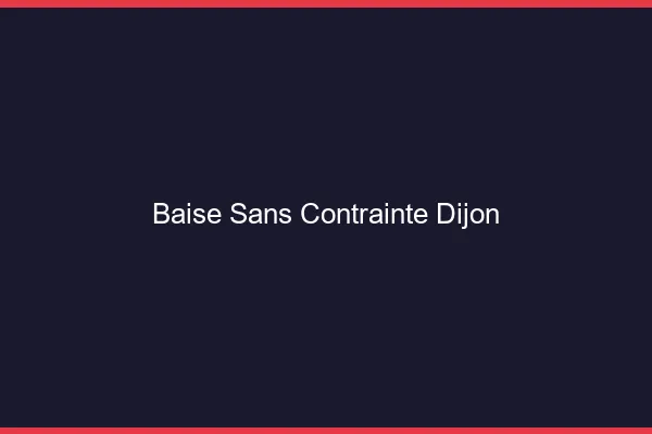 Baise Sans Contrainte Dijon