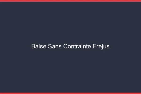 Baise Sans Contrainte Fréjus