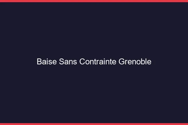 Baise Sans Contrainte Grenoble