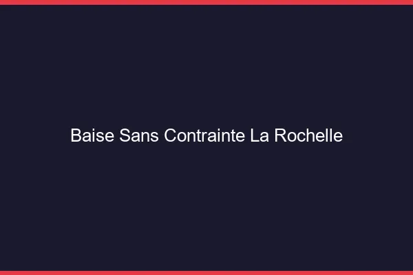 Baise Sans Contrainte La Rochelle