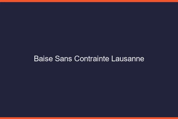Baise Sans Contrainte Lausanne