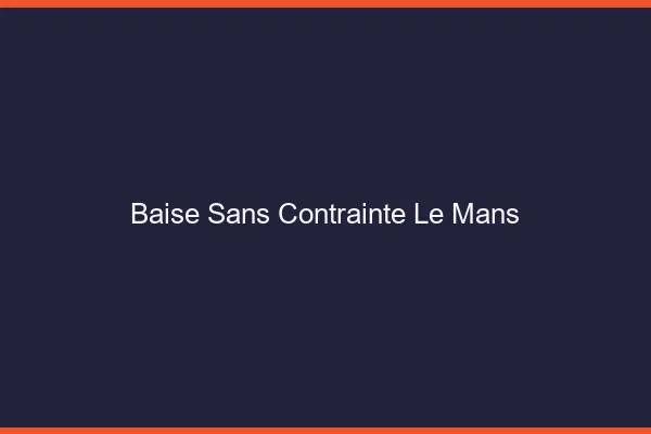 Baise Sans Contrainte Le Mans