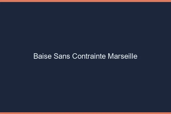 Baise Sans Contrainte Marseille