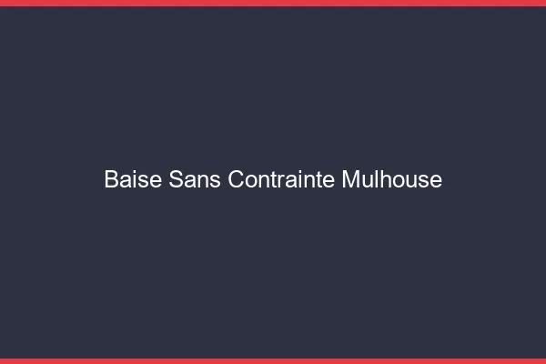 Baise Sans Contrainte Mulhouse