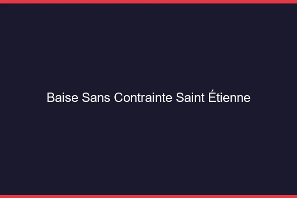 Baise Sans Contrainte Saint-Étienne