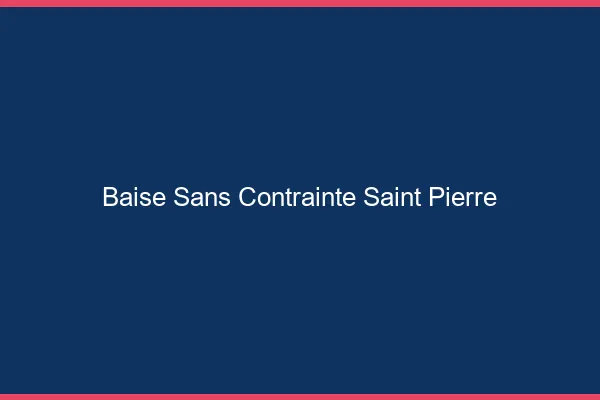 Baise Sans Contrainte Saint-Pierre