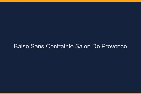 Baise Sans Contrainte Salon-de-Provence