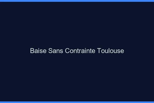 Baise Sans Contrainte Toulouse