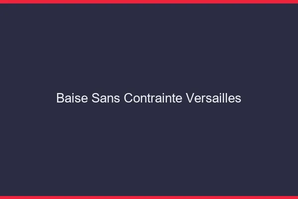 Baise Sans Contrainte Versailles