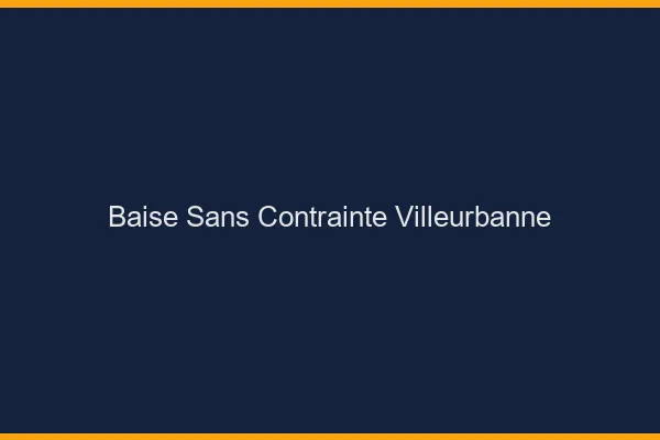 Baise Sans Contrainte Villeurbanne