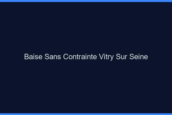 Baise Sans Contrainte Vitry-sur-Seine