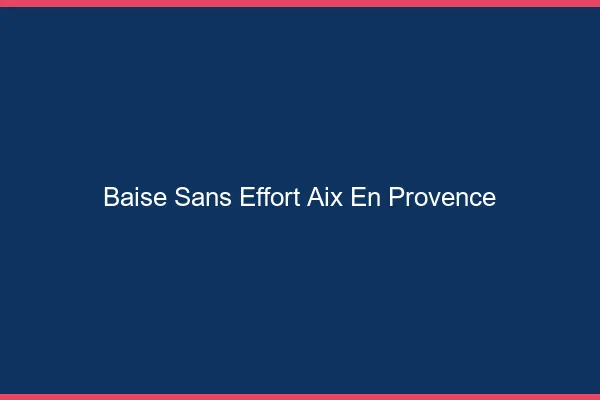 Baise Sans Effort Aix-en-Provence