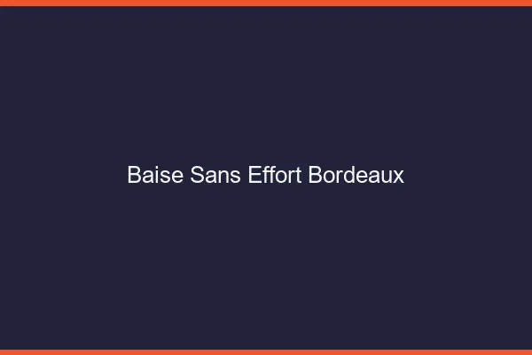 Baise Sans Effort Bordeaux