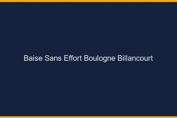 Baise Sans Effort Boulogne-Billancourt