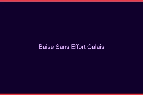 Baise Sans Effort Calais